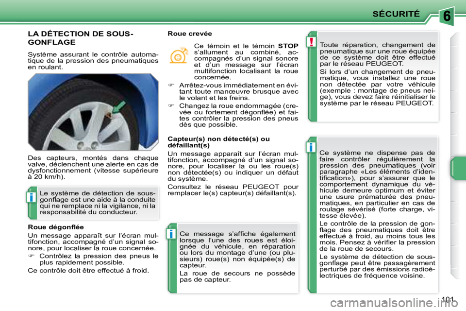 PEUGEOT 207 2008  Manuel du propriétaire (in French) !
i
i
i
SÉCURITÉ
101
LA DÉTECTION DE SOUS-
GONFLAGE 
 Système  assurant  le  contrôle  automa- 
tique  de  la  pression  des  pneumatiques 
en roulant.  Toute  réparation,  changement  de 
pneum