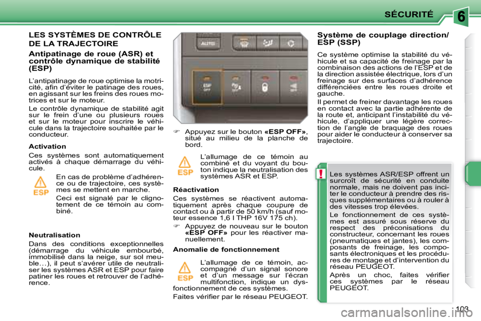 PEUGEOT 207 2008  Manuel du propriétaire (in French) !
SÉCURITÉ
103
  Les  systèmes ASR/ESP  offrent  un  
surcroît  de  sécurité  en  conduite 
normale, mais ne doivent pas inci-
ter le conducteur à prendre des ris-
ques supplémentaires ou à r