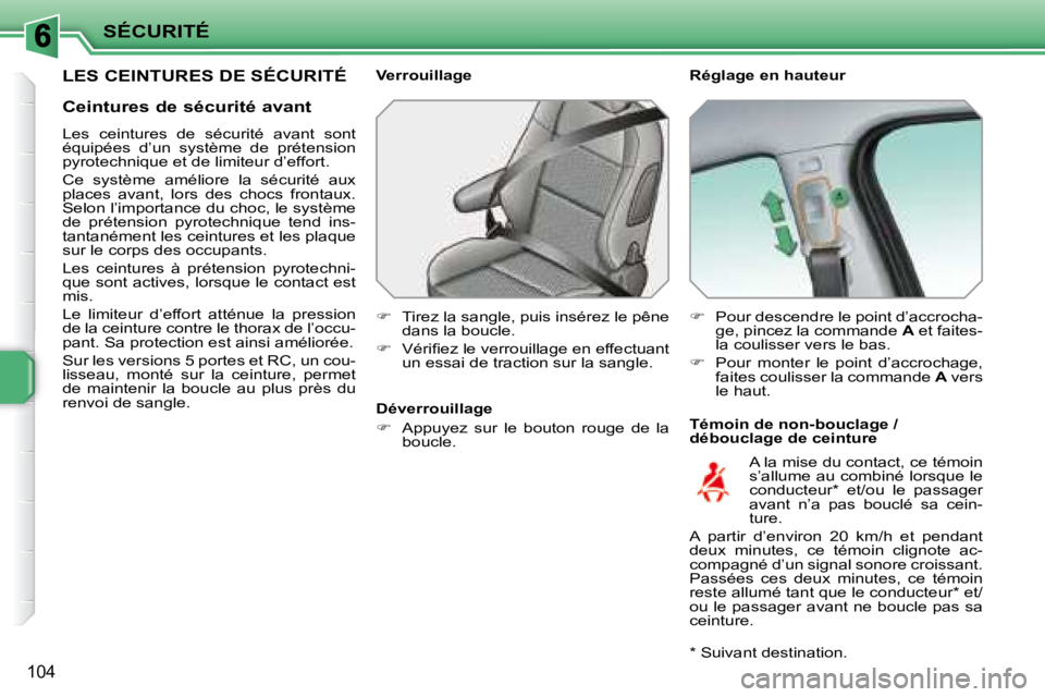 PEUGEOT 207 2008  Manuel du propriétaire (in French) SÉCURITÉ
104
LES CEINTURES DE SÉCURITÉ   Réglage en hauteur  
  Témoin de non-bouclage /  
débouclage de ceinture 
  Verrouillage  
   
�    Tirez la sangle, puis insérez le pêne 
dans la 