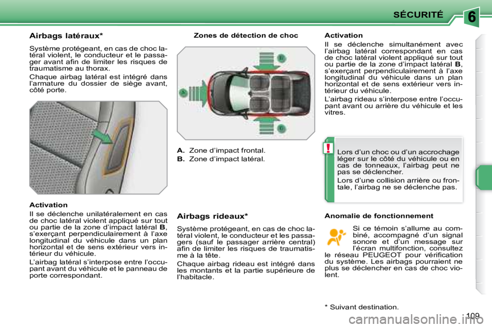 PEUGEOT 207 2008  Manuel du propriétaire (in French) !
SÉCURITÉ
109
          Airbags latéraux *   
 Système protégeant, en cas de choc la- 
téral  violent,  le  conducteur  et  le  passa-
�g�e�r�  �a�v�a�n�t�  �a�ﬁ� �n�  �d�e�  �l�i�m�i�t�e�r� 