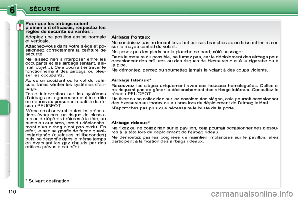 PEUGEOT 207 2008  Manuel du propriétaire (in French) !
SÉCURITÉ
110
  Pour que les airbags soient  
�p�l�e�i�n�e�m�e�n�t� �e�f�ﬁ� �c�a�c�e�s�,� �r�e�s�p�e�c�t�e�z� �l�e�s� 
règles de sécurité suivantes :  
 Adoptez  une  position  assise  normale