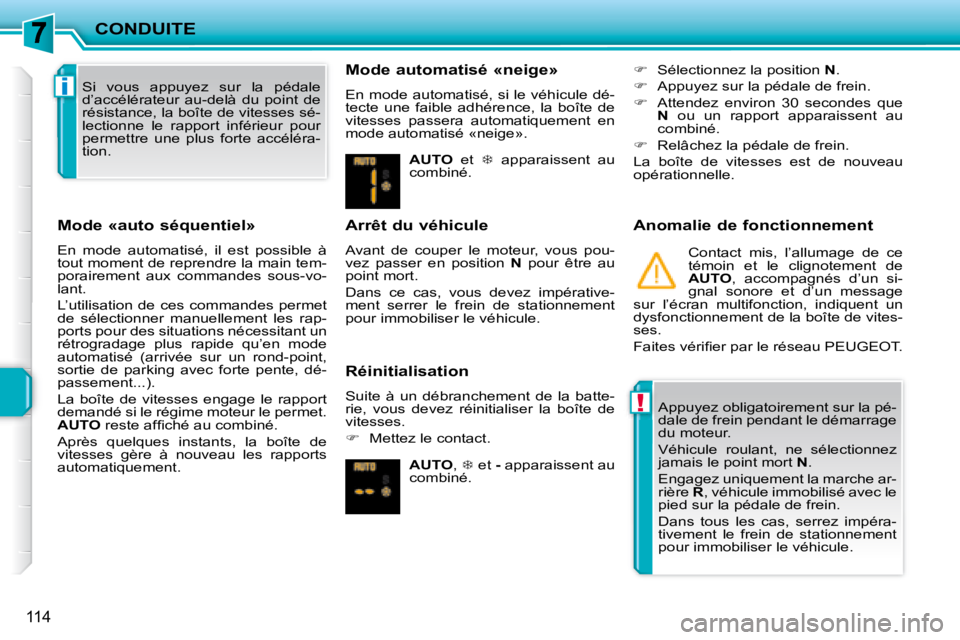 PEUGEOT 207 2008  Manuel du propriétaire (in French) !
i
CONDUITE
114
  Mode «auto séquentiel»  
 En  mode  automatisé,  il  est  possible  à  
tout moment de reprendre la main tem-
porairement  aux  commandes  sous-vo-
lant.  
 L’utilisation de 