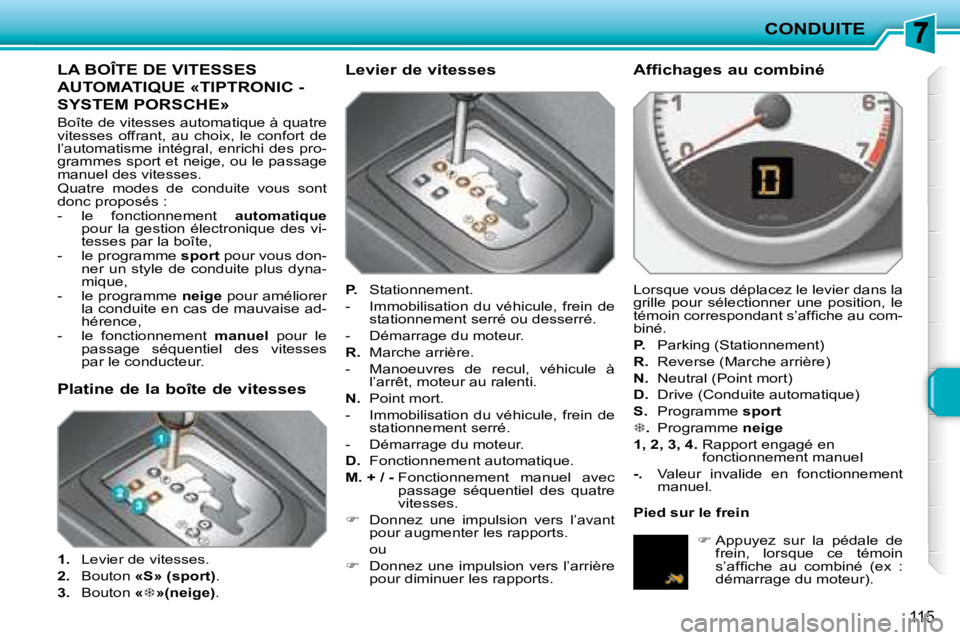 PEUGEOT 207 2008  Manuel du propriétaire (in French) CONDUITE
115
LA BOÎTE DE VITESSES 
AUTOMATIQUE «TIPTRONIC - 
SYSTEM PORSCHE» 
 Boîte de vitesses automatique à quatre  
vitesses  offrant,  au  choix,  le  confort  de 
l’automatisme  intégral