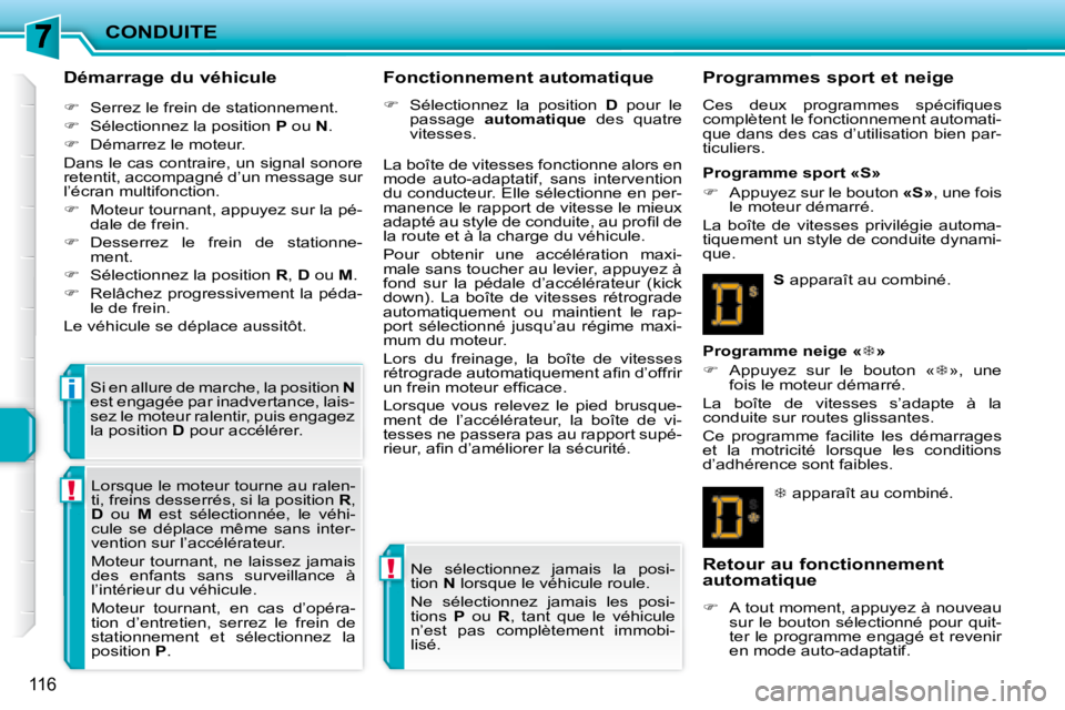 PEUGEOT 207 2008  Manuel du propriétaire (in French) !
!
i
CONDUITE
116
  Démarrage du véhicule  
   
�    Serrez le frein de stationnement. 
  
�    Sélectionnez la position   P  ou   N . 
  
�    Démarrez le moteur.  
 Dans le cas contrai