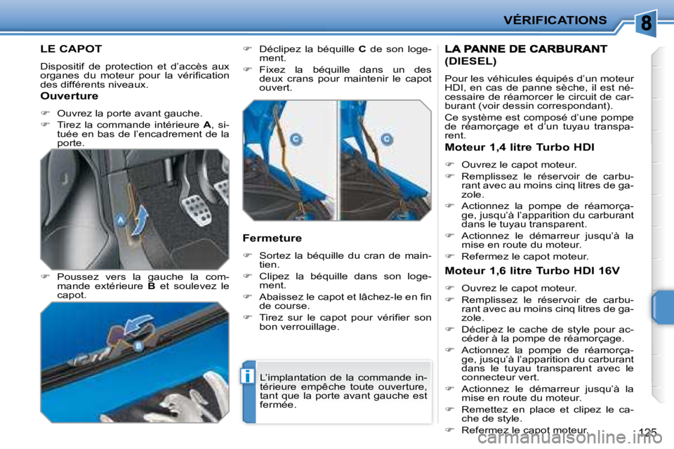 PEUGEOT 207 2008  Manuel du propriétaire (in French) i
VÉRIFICATIONS
125
LE CAPOT 
 Dispositif  de  protection  et  d’accès  aux  
�o�r�g�a�n�e�s�  �d�u�  �m�o�t�e�u�r�  �p�o�u�r�  �l�a�  �v�é�r�i�ﬁ� �c�a�t�i�o�n� 
des différents niveaux.  
  
�