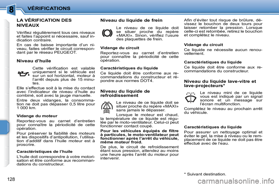 PEUGEOT 207 2008  Manuel du propriétaire (in French) VÉRIFICATIONS
128
LA VÉRIFICATION DES 
NIVEAUX 
� �V�é�r�i�ﬁ� �e�z� �r�é�g�u�l�i�è�r�e�m�e�n�t� �t�o�u�s� �c�e�s� �n�i�v�e�a�u�x�  
et faites l’appoint si nécessaire, sauf in-
dication contr