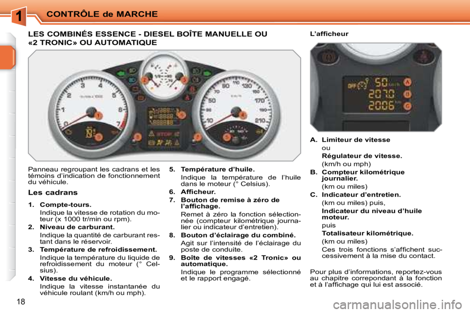 PEUGEOT 207 2008 Manuel du propriétaire (in French) CONTRÔLE de MARCHE
18
LES COMBINÉS ESSENCE - DIESEL BOÎTE MANUELLE OU
«2 TRONIC» OU AUTOMATIQUE
Panneau regroupant les cadrans et les
témoins d’indication de fonctionnement
du véhicule. PEUGEOT 207 2008 Manuel du propriétaire (in French) CONTRÔLE de MARCHE
18
LES COMBINÉS ESSENCE - DIESEL BOÎTE MANUELLE OU
«2 TRONIC» OU AUTOMATIQUE
Panneau regroupant les cadrans et les
témoins d’indication de fonctionnement
du véhicule.