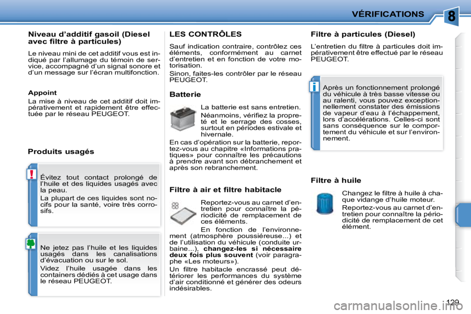 PEUGEOT 207 2008  Manuel du propriétaire (in French) !
i
VÉRIFICATIONS
129
 Évitez  tout  contact  prolongé  de  
l’huile  et  des  liquides  usagés  avec 
la peau.  
 La plupart de ces liquides sont no- 
cifs pour  la  santé, voire  très corro-