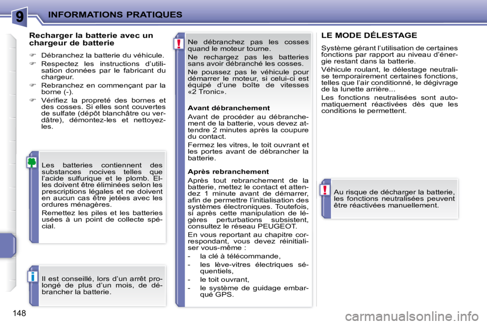 PEUGEOT 207 2008  Manuel du propriétaire (in French) !
!
i
INFORMATIONS PRATIQUES
148
 Ne  débranchez  pas  les  cosses  
quand le moteur tourne.  
 Ne  rechargez  pas  les  batteries  
sans avoir débranché les cosses.  
 Ne  poussez  pas  le  véhic