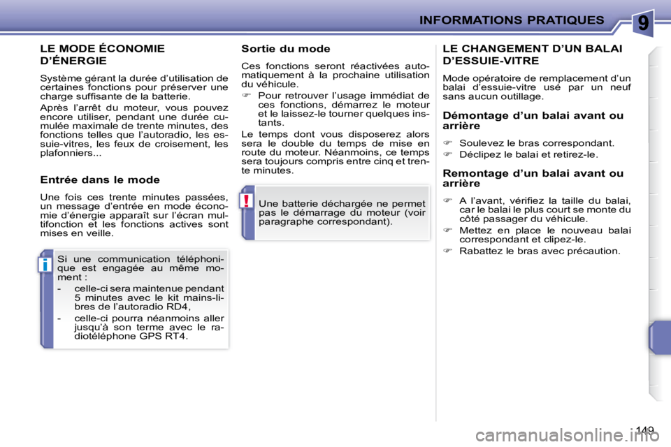 PEUGEOT 207 2008  Manuel du propriétaire (in French) !
i
INFORMATIONS PRATIQUES
149
 Une batterie déchargée ne permet  
pas  le  démarrage  du  moteur  (voir 
paragraphe correspondant).  
 Si  une  communication  téléphoni-
que  est  engagée  au  