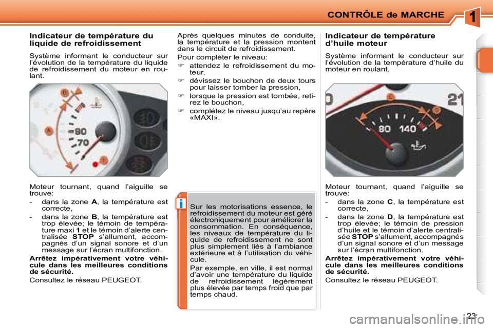 PEUGEOT 207 2008  Manuel du propriétaire (in French) i
CONTRÔLE de MARCHE
23
          Indicateur de température du  
liquide de refroidissement  
 Système  informant  le  conducteur  sur  
l’évolution  de  la  température  du  liquide 
de  refro