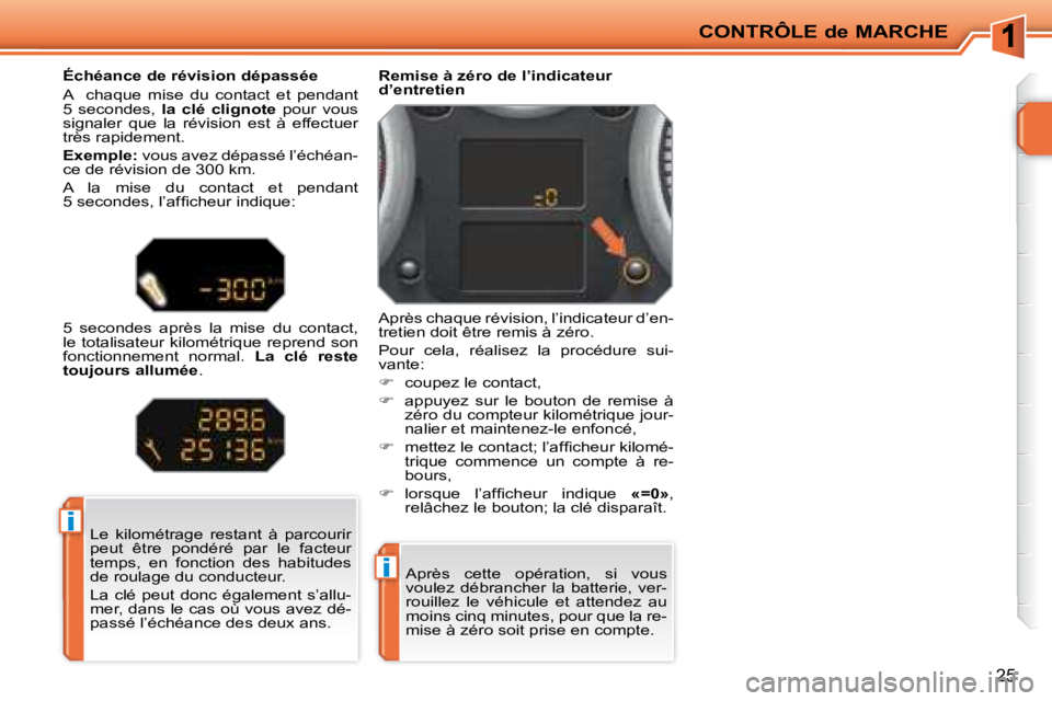 PEUGEOT 207 2008 Manuel du propriétaire (in French) i
i
CONTRÔLE de MARCHE
25
Après cette opération, si vous
voulez débrancher la batterie, ver-
rouillez le véhicule et attendez au
moins cinq minutes, pour que la re-
mise à zéro PEUGEOT 207 2008 Manuel du propriétaire (in French) i
i
CONTRÔLE de MARCHE
25
Après cette opération, si vous
voulez débrancher la batterie, ver-
rouillez le véhicule et attendez au
moins cinq minutes, pour que la re-
mise à zéro