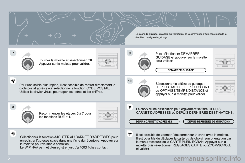 PEUGEOT 207 2008  Manuel du propriétaire (in French) 6
�7
�8
�1�0
�9
 En cours de guidage, un appui sur l’extrémité de la commande d’éclairage rappelle la dernière consigne de guidage. 
 Recommencer les étapes 5 à 7 pour les fonctions RUE et N
