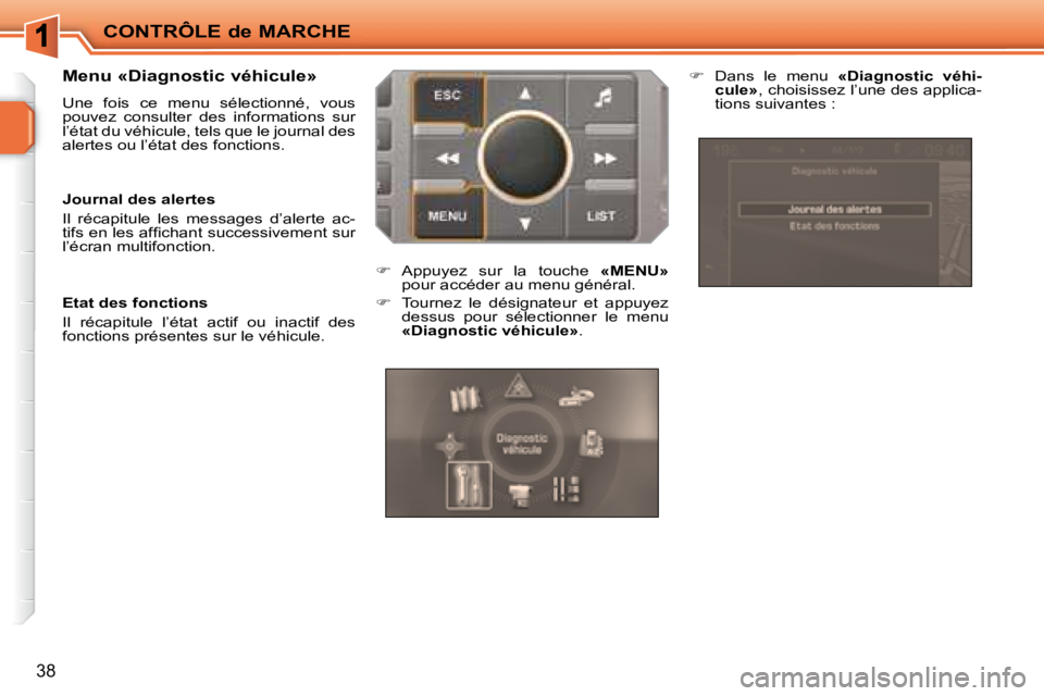 PEUGEOT 207 2008  Manuel du propriétaire (in French) CONTRÔLE de MARCHE
38
  Menu «Diagnostic véhicule»  
 Une  fois  ce  menu  sélectionné,  vous  
pouvez  consulter  des  informations  sur 
l’état du véhicule, tels que le journal des 
alerte