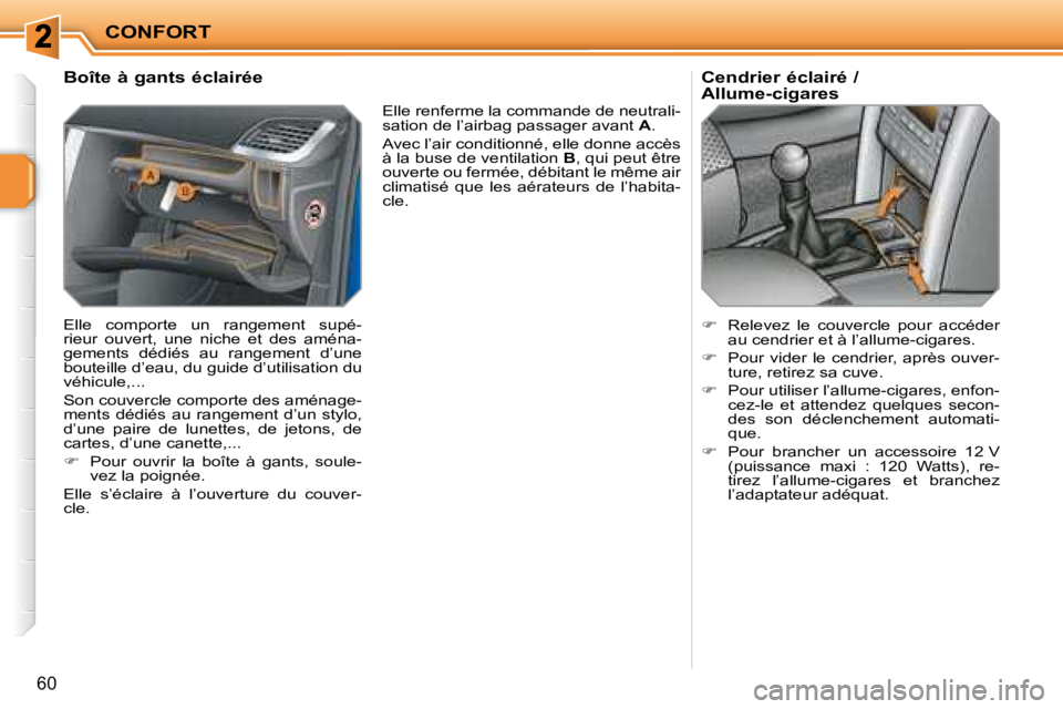PEUGEOT 207 2008  Manuel du propriétaire (in French) CONFORT
60
             Boîte à gants éclairée  
 Elle  comporte  un  rangement  supé- 
rieur  ouvert,  une  niche  et  des  aména-
gements  dédiés  au  rangement  d’une 
bouteille d’eau, 