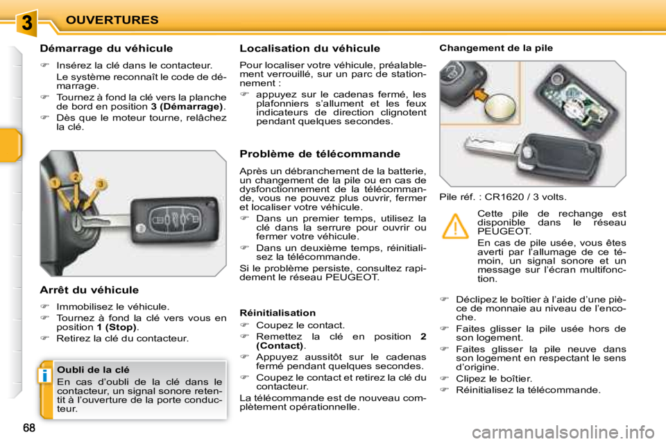 PEUGEOT 207 2008  Manuel du propriétaire (in French) i
OUVERTURES
             Démarrage du véhicule  
   
�    Insérez la clé dans le contacteur.  
  Le système reconnaît le code de dé- marrage. 
  
�    Tournez à fond la clé vers la pla