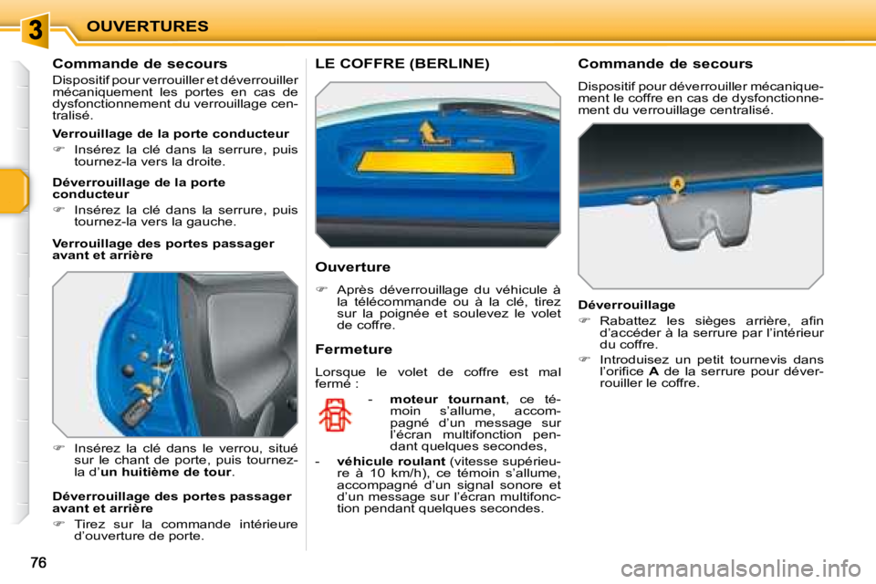 PEUGEOT 207 2008  Manuel du propriétaire (in French) OUVERTURES
          Commande de secours  
 Dispositif pour verrouiller et déverrouiller  
mécaniquement  les  portes  en  cas  de 
dysfonctionnement du verrouillage cen-
tralisé.  
   
�    Ins