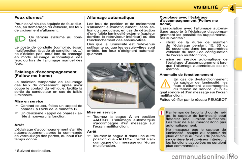 PEUGEOT 207 2008  Manuel du propriétaire (in French) !
83
VISIBILITÉ
 Par  temps  de  brouillard  ou  de  nei- 
ge,  le  capteur  de  luminosité  peut 
�d�é�t�e�c�t�e�r�  �u�n�e�  �l�u�m�i�è�r�e�  �s�u�f�ﬁ� �s�a�n�t�e�.� 
Les feux ne s’allumeron