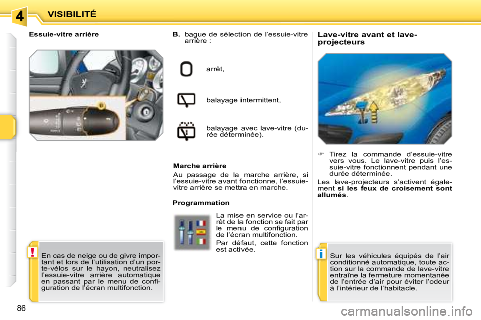 PEUGEOT 207 2008  Manuel du propriétaire (in French) !i
86
VISIBILITÉ          Lave-vitre avant et lave- 
projecteurs 
   
B.    bague  de  sélection  de  l’essuie-vitre 
arrière :  
arrêt,   
balayage intermittent,   
balayage  avec  lave-vitre  