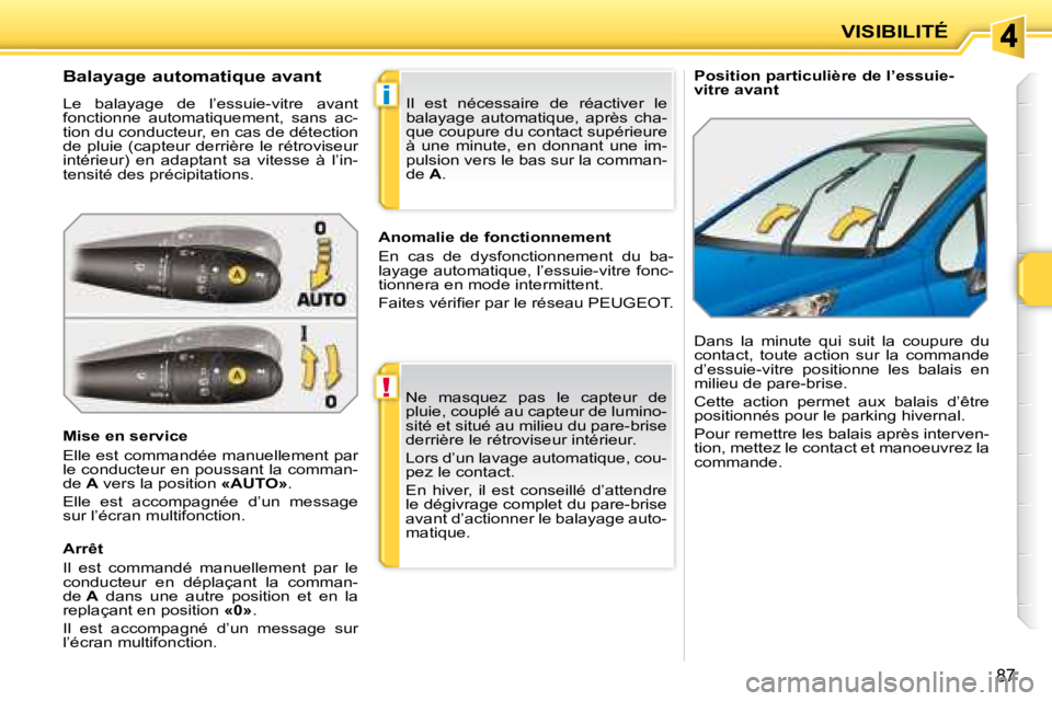 PEUGEOT 207 2008  Manuel du propriétaire (in French) !
i
87
VISIBILITÉ
   Position particulière de l’essuie- 
vitre avant 
             Balayage automatique avant  
 Le  balayage  de  l’essuie-vitre  avant  
fonctionne  automatiquement,  sans  ac-