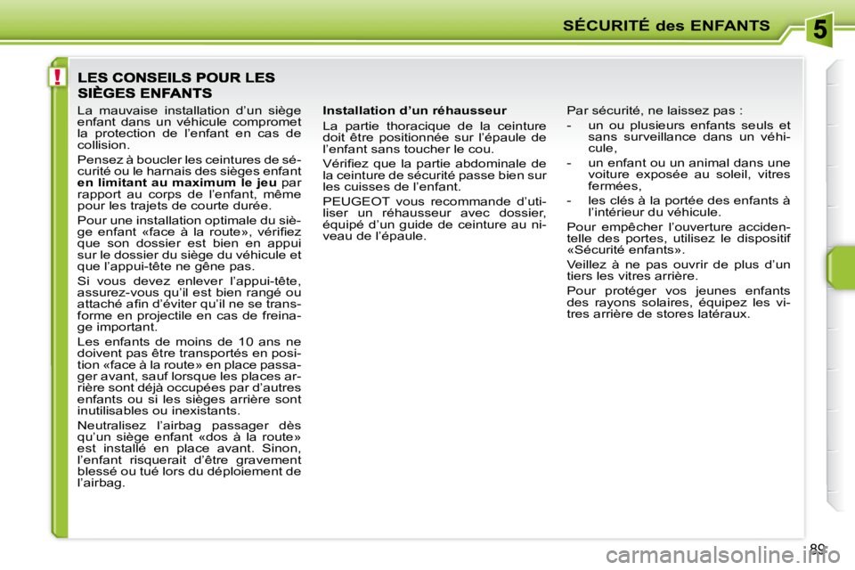 PEUGEOT 207 2008  Manuel du propriétaire (in French) !
SÉCURITÉ des ENFANTS
89
  Installation d’un réhausseur  
 La  partie  thoracique  de  la  ceinture  
doit  être  positionnée  sur  l’épaule  de 
l’enfant sans toucher le cou.  
� �V�é�r