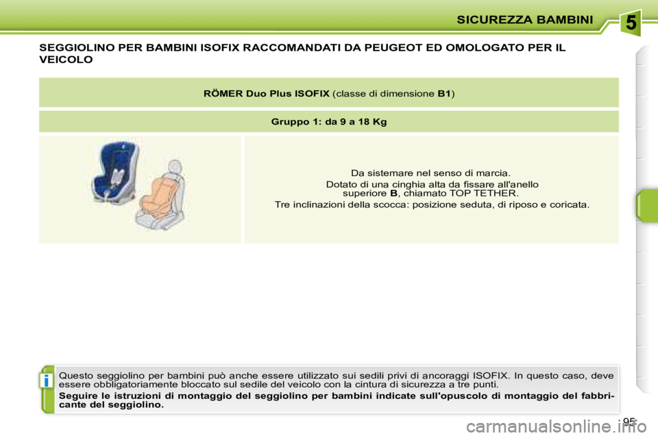 PEUGEOT 207 2008  Manuale duso (in Italian) i
SICUREZZA BAMBINI
95
           SEGGIOLINO PER BAMBINI ISOFIX RACCOMANDATI DA  PEUGEOT  ED OMOLOGATO PER IL 
VEICOLO 
 Questo  seggiolino  per  bambini  può  anche  essere  utilizzato  sui  sedili 