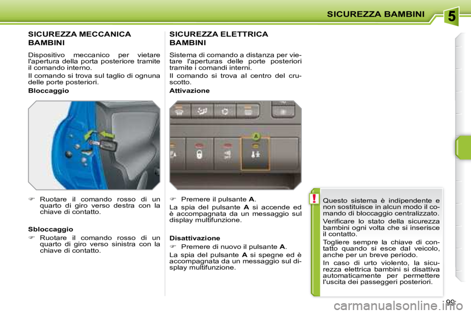 PEUGEOT 207 2008  Manuale duso (in Italian)  !
SICUREZZA BAMBINI
99
 Questo  sistema  è  indipendente  e  
non sostituisce in alcun modo il co-
mando di bloccaggio centralizzato.  
� �V�e�r�i�ﬁ� �c�a�r�e�  �l�o�  �s�t�a�t�o�  �d�e�l�l�a�  �s