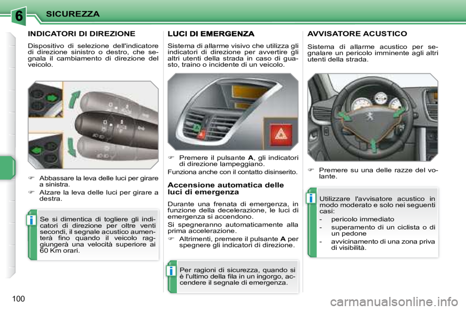 PEUGEOT 207 2008  Manuale duso (in Italian) i
i
i
SICUREZZA
100
         INDICATORI DI DIREZIONE 
 Dispositivo  di  selezione  dellindicatore  
di  direzione  sinistro  o  destro,  che  se-
gnala  il  cambiamento  di  direzione  del 
veicolo. 