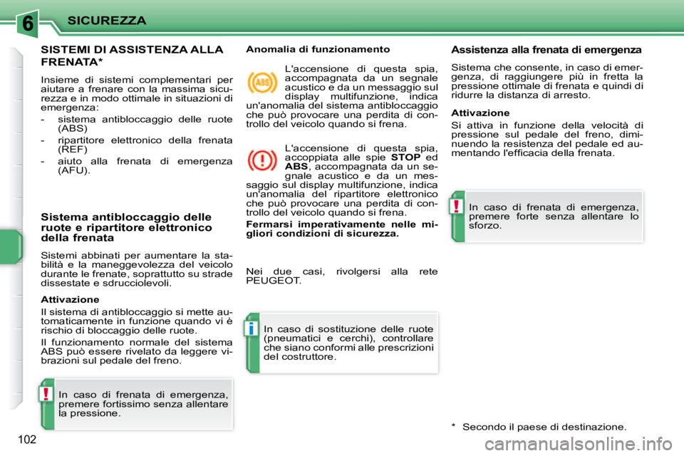 PEUGEOT 207 2008  Manuale duso (in Italian) !
i
!
SICUREZZA
102
     SISTEMI DI ASSISTENZA ALLA 
FRENATA *  
 Insieme  di  sistemi  complementari  per  
aiutare  a  frenare  con  la  massima  sicu-
rezza e in modo ottimale in situazioni di 
eme