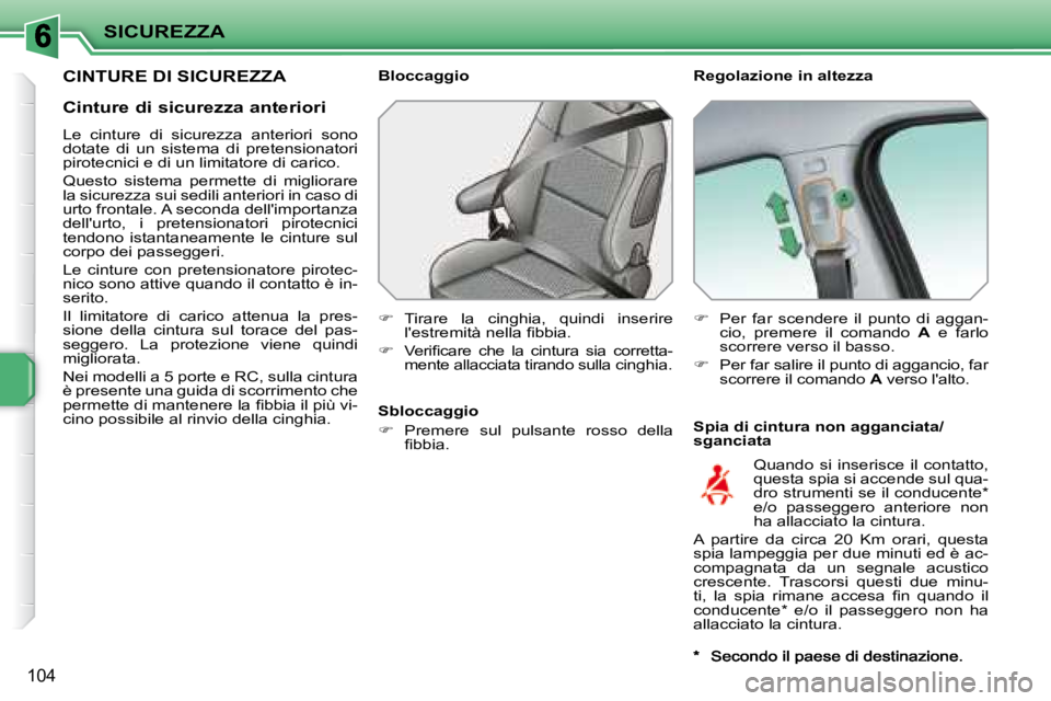 PEUGEOT 207 2008  Manuale duso (in Italian) SICUREZZA
104
       CINTURE DI SICUREZZA   Regolazione in altezza  
  Spia di cintura non agganciata/ 
sganciata 
  Bloccaggio  
   
�    Tirare  la  cinghia,  quindi  inserire 
�l�'�e�s�t�r�e