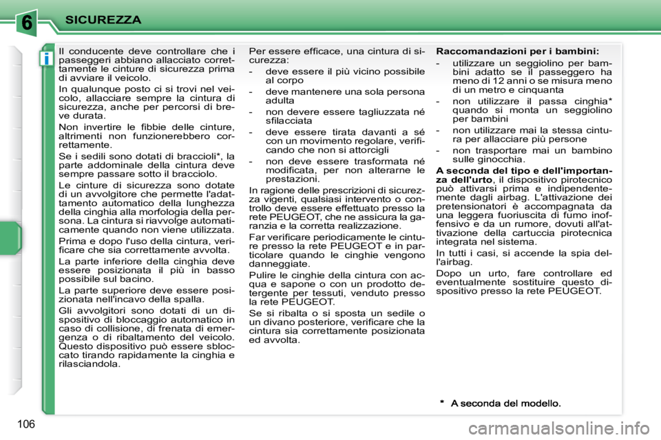 PEUGEOT 207 2008  Manuale duso (in Italian) i
SICUREZZA
106
     Il  conducente  deve  controllare  che  i  
passeggeri  abbiano  allacciato  corret-
tamente  le  cinture  di  sicurezza  prima 
di avviare il veicolo.  
 In  qualunque  posto  ci