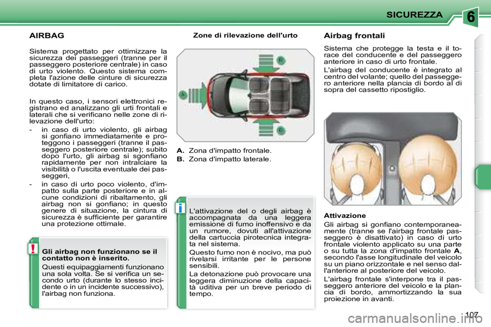 PEUGEOT 207 2008  Manuale duso (in Italian) !
i
SICUREZZA
107
  AIRBAG   Gli airbag non funzionano se il  
contatto non è inserito.  
 Questi equipaggiamenti funzionano  
�u�n�a� �s�o�l�a� �v�o�l�t�a�.� �S�e� �s�i� �v�e�r�i�ﬁ� �c�a� �u�n� �s