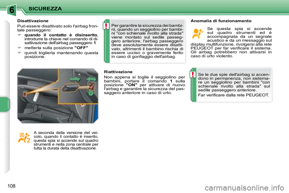 PEUGEOT 207 2008  Manuale duso (in Italian) !
!
SICUREZZA
108
 Se le due spie dellairbag si accen- 
dono in permanenza, non sistema-
re  un  seggiolino  per  bambini  "con 
schienale  rivolto  alla  strada"  sul 
sedile passeggero anteriore.  