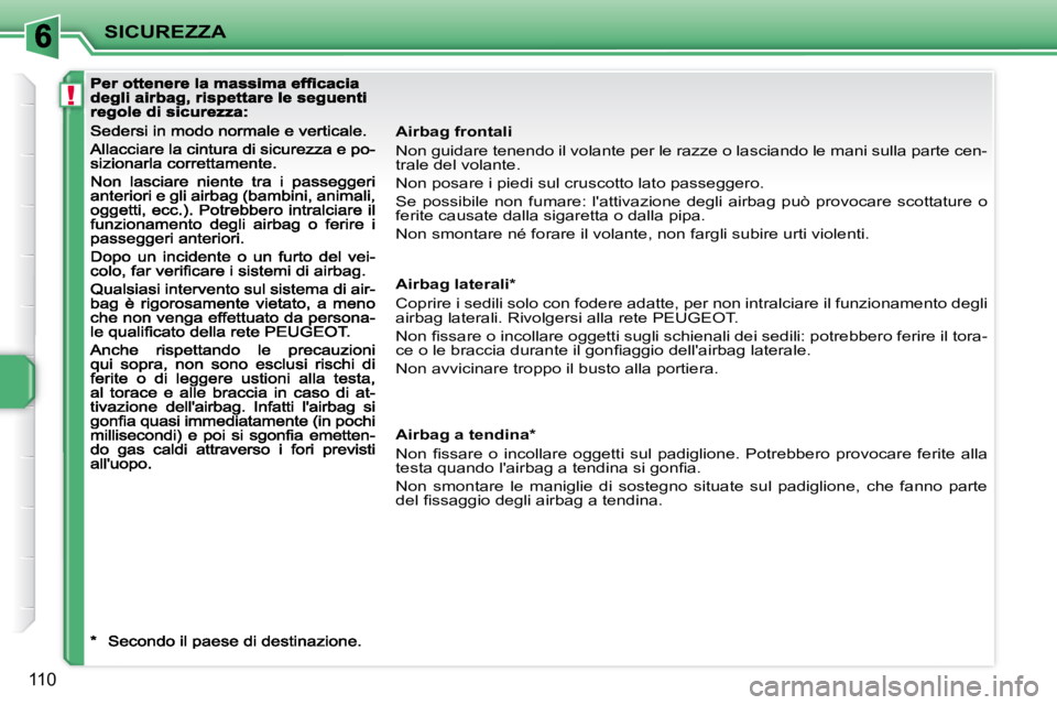 PEUGEOT 207 2008 Manuale duso (in Italian) !
SICUREZZA
110
Airbag frontali
Non guidare tenendo il volante per le razze o lasciando le mani sulla parte cen-
trale del volante.
Non posare i piedi sul cruscotto lato passeggero.
Se poss PEUGEOT 207 2008 Manuale duso (in Italian) !
SICUREZZA
110
Airbag frontali
Non guidare tenendo il volante per le razze o lasciando le mani sulla parte cen-
trale del volante.
Non posare i piedi sul cruscotto lato passeggero.
Se poss