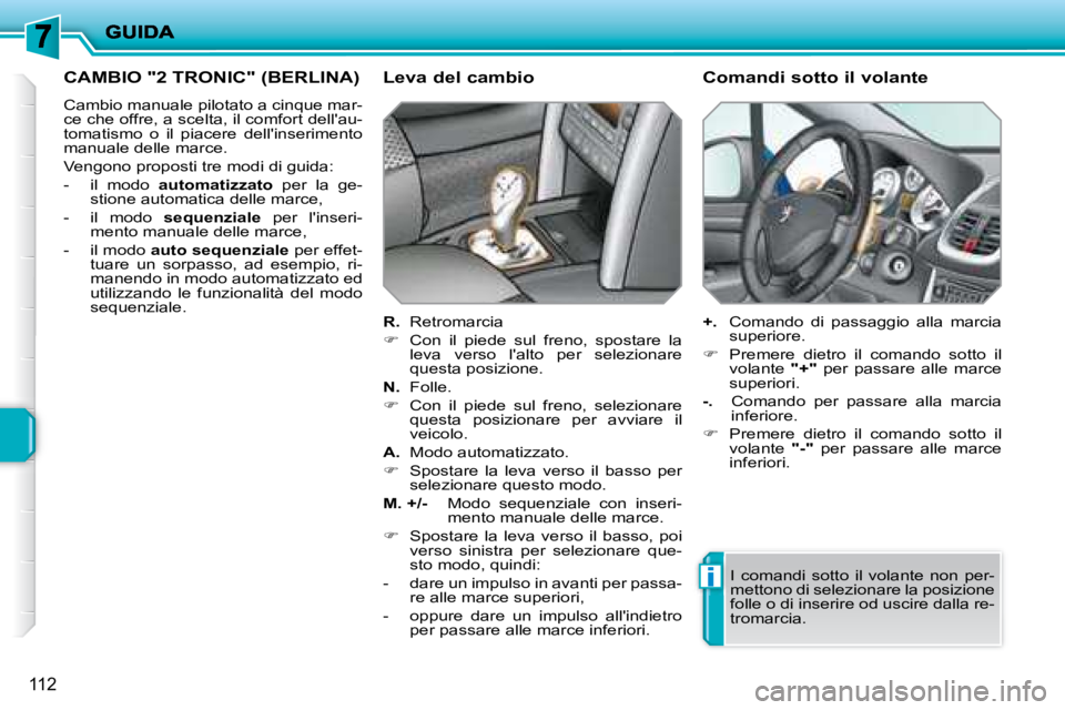 PEUGEOT 207 2008  Manuale duso (in Italian) i
112
 CAMBIO "2 TRONIC" (BERLINA) 
 Cambio manuale pilotato a cinque mar- 
ce che offre, a scelta, il comfort dellau-
tomatismo  o  il  piacere  dellinserimento 
manuale delle marce.  
 Vengono pro