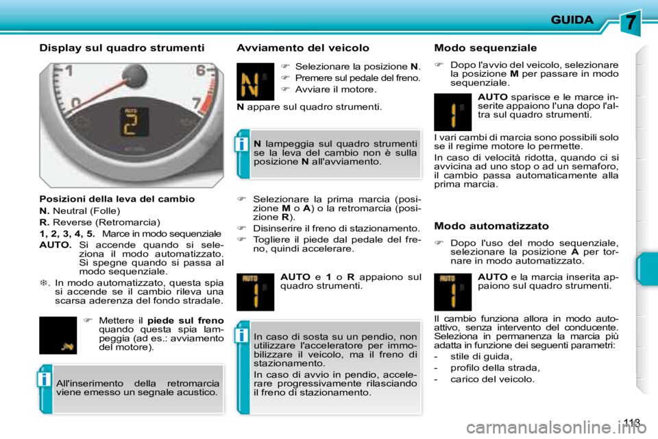 PEUGEOT 207 2008  Manuale duso (in Italian) i
i
i
113
  Display sul quadro strumenti  
  Posizioni della leva del cambio  
  
N.   Neutral (Folle) 
  
R.   Reverse (Retromarcia) 
  
1, 2, 3, 4, 5.    Marce in modo sequenziale 
  
AUTO.    Si  a