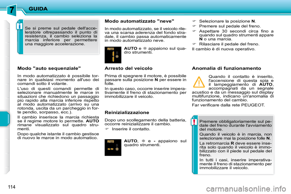 PEUGEOT 207 2008  Manuale duso (in Italian) !
i
114
  Modo "auto sequenziale"  
 In  modo  automatizzato  è  possibile  tor- 
nare  in  qualsiasi  momento  alluso  dei 
comandi sotto il volante.  
 Luso  di  questi  comandi  permette  di  
s