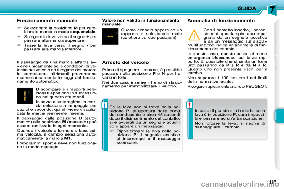 PEUGEOT 207 2008  Manuale duso (in Italian) !i
117
  Arresto del veicolo  
 Prima di spegnere il motore, è possibile  
passare  nella  posizione   P   o    N   per  tro-
varsi in folle.  
 Nei  due  casi,  inserire  il  freno  di  stazio- 
nam