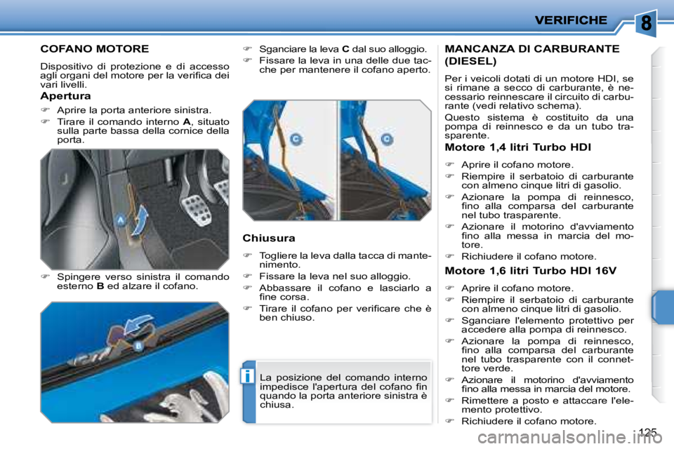 PEUGEOT 207 2008  Manuale duso (in Italian) i
125
         COFANO MOTORE 
 Dispositivo  di  protezione  e  di  accesso  
�a�g�l�i� �o�r�g�a�n�i� �d�e�l� �m�o�t�o�r�e� �p�e�r� �l�a� �v�e�r�i�ﬁ� �c�a� �d�e�i� 
vari livelli.  
  
�    Spinger
