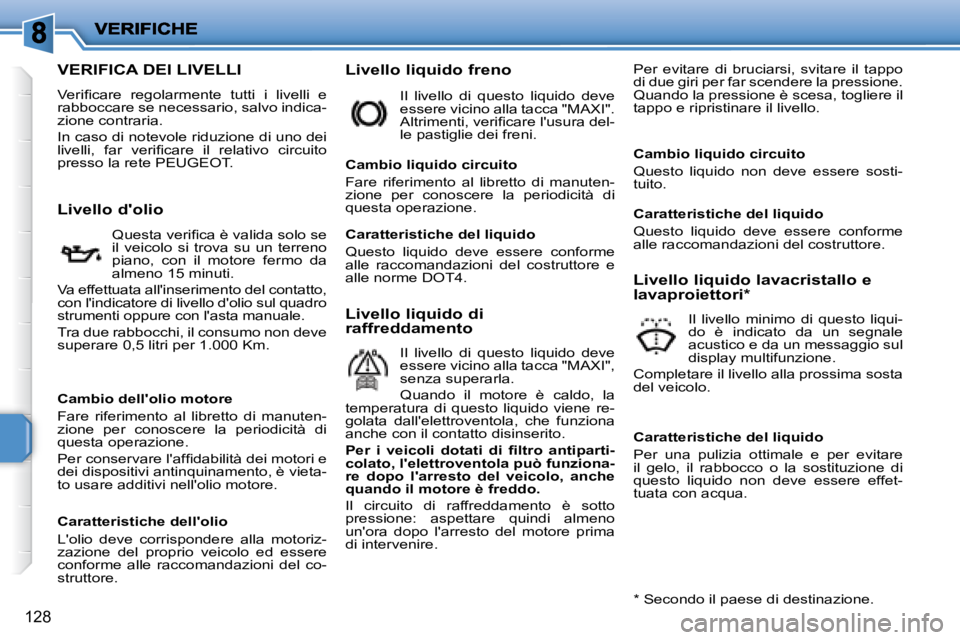 PEUGEOT 207 2008  Manuale duso (in Italian) 128
                   VERIFICA DEI LIVELLI 
� �V�e�r�i�ﬁ� �c�a�r�e�  �r�e�g�o�l�a�r�m�e�n�t�e�  �t�u�t�t�i�  �i�  �l�i�v�e�l�l�i�  �e�  
rabboccare se necessario, salvo indica-
zione contraria.  
 