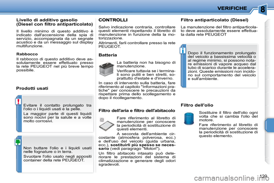 PEUGEOT 207 2008  Manuale duso (in Italian) !
i
129
 Evitare  il  contatto  prolungato  tra  
lolio o i liquidi usati e la pelle.  
 La  maggior  parte  di  questi  liquidi  
sono  nocivi  per  la  salute  e  a  volte 
molto corrosivi.  
 Non 