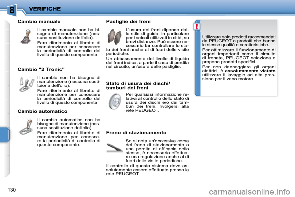 PEUGEOT 207 2008  Manuale duso (in Italian) !
130
 Utilizzare solo prodotti raccomandati  
da   PEUGEOT   o  prodotti  che  hanno 
le stesse qualità e caratteristiche.  
 Per ottimizzare il funzionamento di  
organi  importanti  come  il  circ