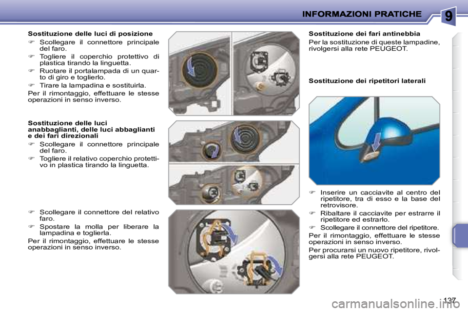 PEUGEOT 207 2008  Manuale duso (in Italian) 137
  Sostituzione delle luci di posizione  
   
�    Scollegare  il  connettore  principale 
del faro. 
  
�    Togliere  il  coperchio  protettivo  di 
plastica tirando la linguetta. 
  
� 