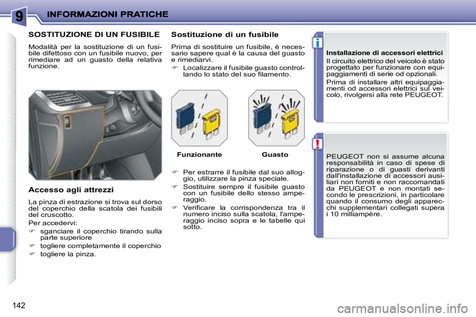 PEUGEOT 207 2008  Manuale duso (in Italian) !
i
142
  PEUGEOT   non  si  assume  alcuna  
responsabilità  in  caso  di  spese  di 
riparazione  o  di  guasti  derivanti 
dallinstallazione  di  accessori  ausi-
liari non forniti e non raccoman