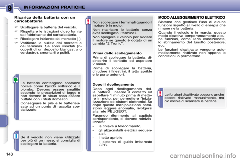 PEUGEOT 207 2008  Manuale duso (in Italian) !
!
i
148
 Non scollegare i terminali quando il  
motore è in moto.  
 Non  ricaricare  le  batterie  senza  
aver scollegato i terminali.  
 Non spingere il veicolo per avviare  
il  motore  se  que