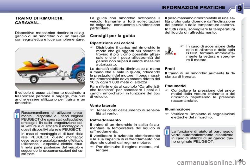 PEUGEOT 207 2008  Manuale duso (in Italian) i
i
151
     TRAINO DI RIMORCHI, 
CARAVAN... 
 Il  veicolo  è  essenzialmente  destinato  a  
trasportare  persone  e  bagagli,  ma  può 
anche  essere  utilizzato  per  trainare  un 
rimorchio.   C