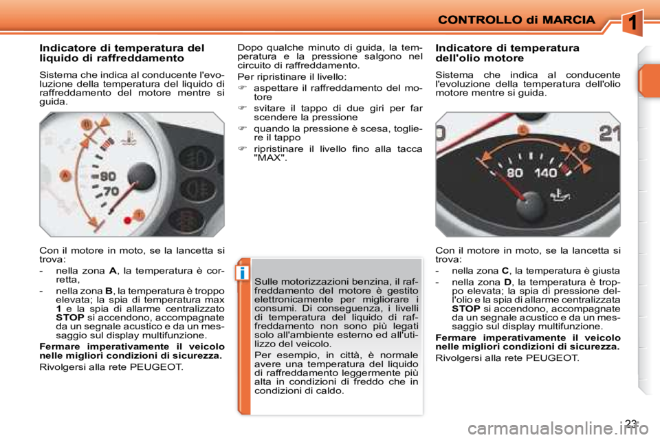 PEUGEOT 207 2008  Manuale duso (in Italian) i
23
  Indicatore di temperatura del  
liquido di raffreddamento  
 Sistema che indica al conducente levo- 
luzione  della  temperatura  del  liquido  di 
raffreddamento  del  motore  mentre  si 
gui