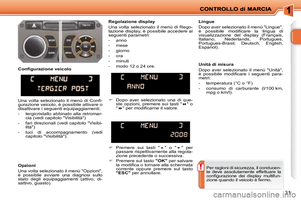 PEUGEOT 207 2008  Manuale duso (in Italian) !
31
 Per ragioni di sicurezza, il conducen- 
te  deve  assolutamente  effettuare  la 
�c�o�n�ﬁ� �g�u�r�a�z�i�o�n�e�  �d�e�i�  �d�i�s�p�l�a�y�  �m�u�l�t�i�f�u�n�-
zione quando il veicolo è fermo.  