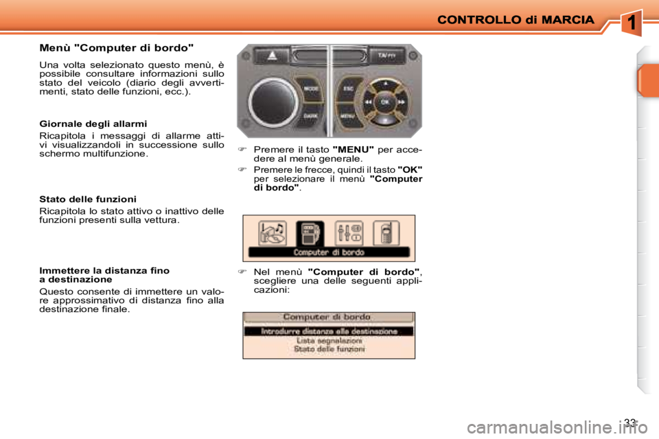 PEUGEOT 207 2008  Manuale duso (in Italian) 33
  Menù "Computer di bordo"  
 Una  volta  selezionato  questo  menù,  è  
possibile  consultare  informazioni  sullo 
stato  del  veicolo  (diario  degli  avverti-
menti, stato delle funzioni, e