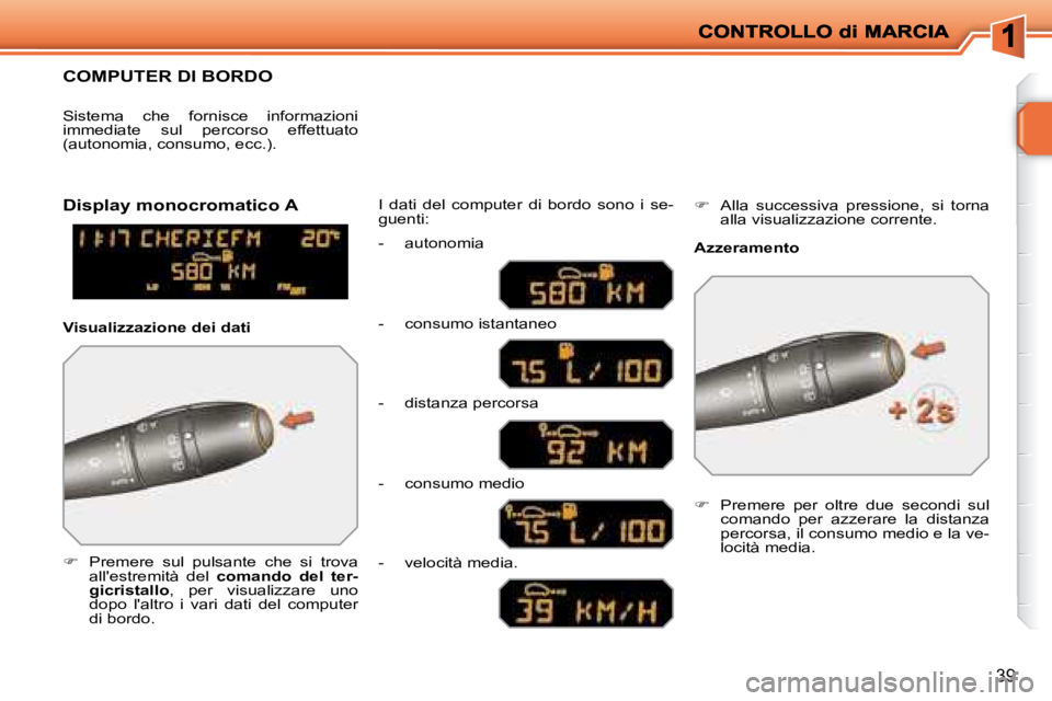 PEUGEOT 207 2008  Manuale duso (in Italian) 39
     COMPUTER DI BORDO 
   
�    Premere  sul  pulsante  che  si  trova 
allestremità  del    comando  del  ter-
gicristallo  ,  per  visualizzare  uno 
dopo  laltro  i  vari  dati  del  comp